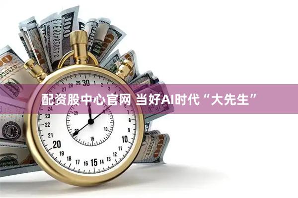 配资股中心官网 当好AI时代“大先生”