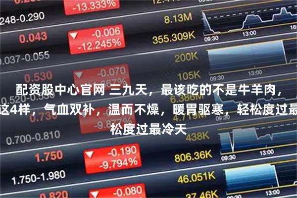 配资股中心官网 三九天，最该吃的不是牛羊肉，而是这4样，气血双补，温而不燥，暖胃驱寒，轻松度过最冷天